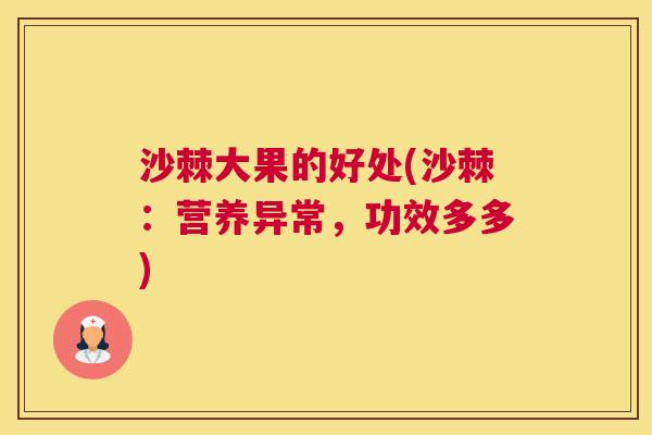 沙棘大果的好处(沙棘：营养异常，功效多多)