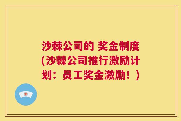 沙棘公司的 奖金制度(沙棘公司推行激励计划：员工奖金激励！)