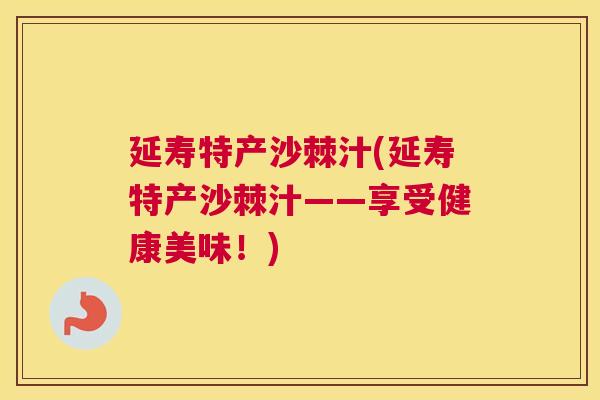 延寿特产沙棘汁(延寿特产沙棘汁——享受健康美味！)