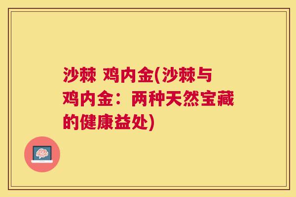 沙棘 鸡内金(沙棘与鸡内金：两种天然宝藏的健康益处)