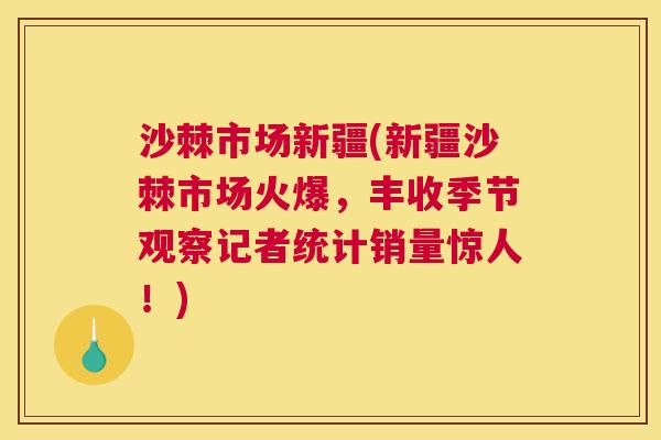 沙棘市场新疆(新疆沙棘市场火爆，丰收季节观察记者统计销量惊人！)