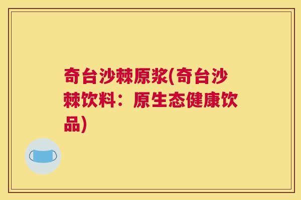 奇台沙棘原浆(奇台沙棘饮料：原生态健康饮品)