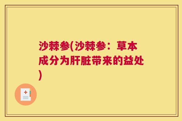 沙棘参(沙棘参：草本成分为肝脏带来的益处)