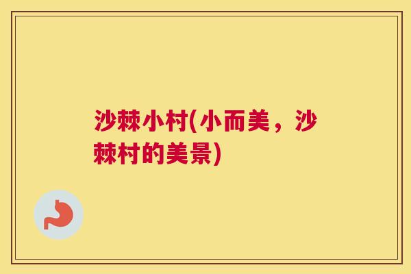 沙棘小村(小而美，沙棘村的美景)