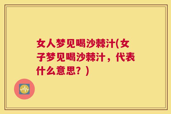 女人梦见喝沙棘汁(女子梦见喝沙棘汁，代表什么意思？)