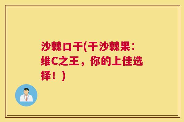 沙棘口干(干沙棘果：维C之王，你的上佳选择！)
