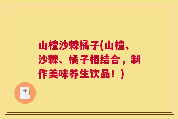 山楂沙棘橘子(山楂、沙棘、橘子相结合，制作美味养生饮品！)