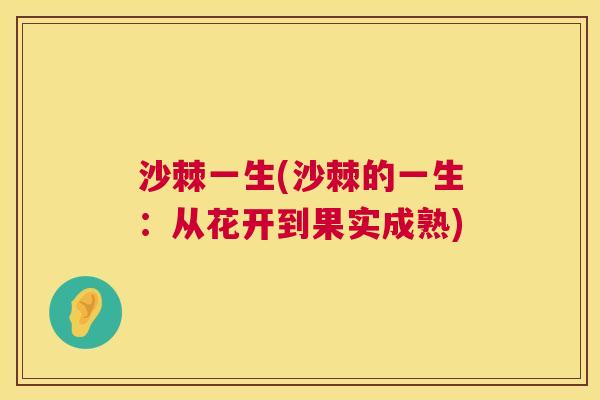 沙棘一生(沙棘的一生：从花开到果实成熟)