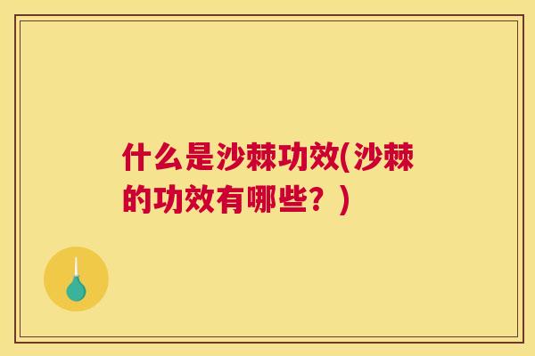 什么是沙棘功效(沙棘的功效有哪些？)
