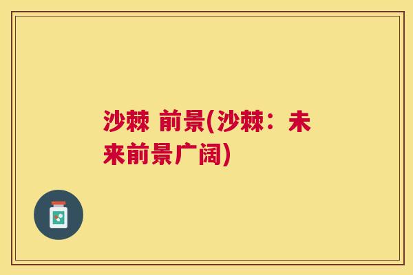 沙棘 前景(沙棘:未来前景广阔) 沙棘 前景(沙棘:未来前景广阔)