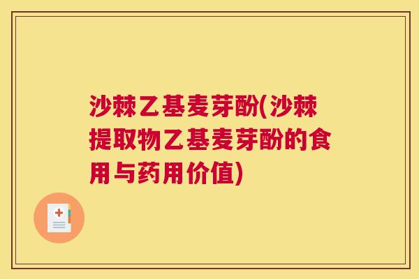 沙棘乙基麦芽酚(沙棘提取物乙基麦芽酚的食用与药用价值)