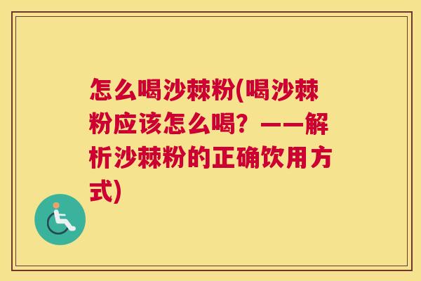 怎么喝沙棘粉(喝沙棘粉应该怎么喝？——解析沙棘粉的正确饮用方式)