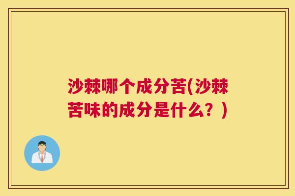 沙棘哪个成分苦(沙棘苦味的成分是什么？)