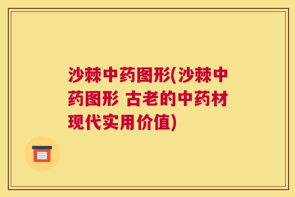 沙棘中药图形(沙棘中药图形 古老的中药材现代实用价值)