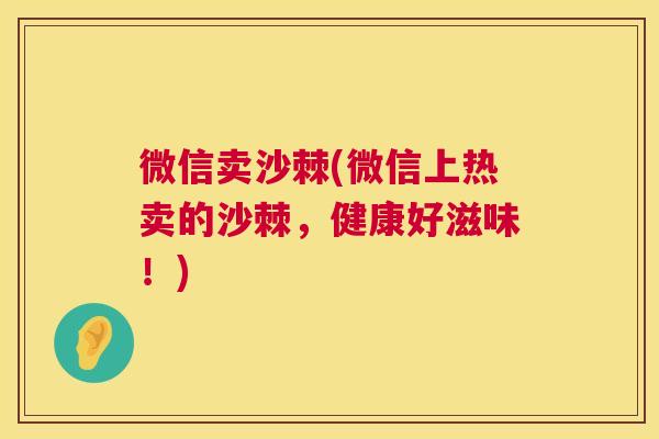 微信卖沙棘(微信上热卖的沙棘，健康好滋味！)