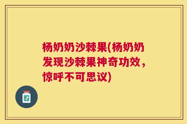 杨奶奶沙棘果(杨奶奶发现沙棘果神奇功效，惊呼不可思议)