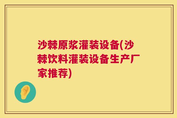 沙棘原浆灌装设备(沙棘饮料灌装设备生产厂家推荐)