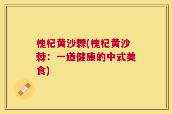 槐杞黄沙棘(槐杞黄沙棘：一道健康的中式美食)