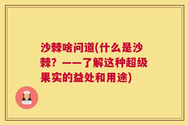 沙棘啥问道(什么是沙棘？——了解这种超级果实的益处和用途)