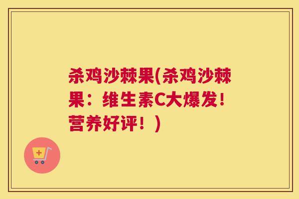 杀鸡沙棘果(杀鸡沙棘果：维生素C大爆发！营养好评！)