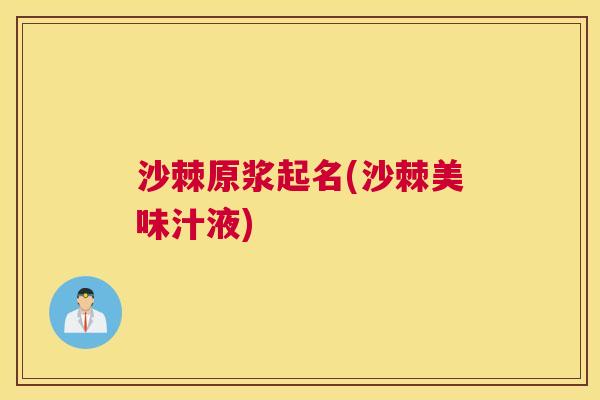 沙棘原浆起名(沙棘美味汁液)