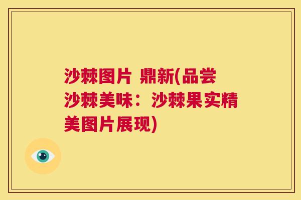 沙棘图片 鼎新(品尝沙棘美味：沙棘果实精美图片展现)