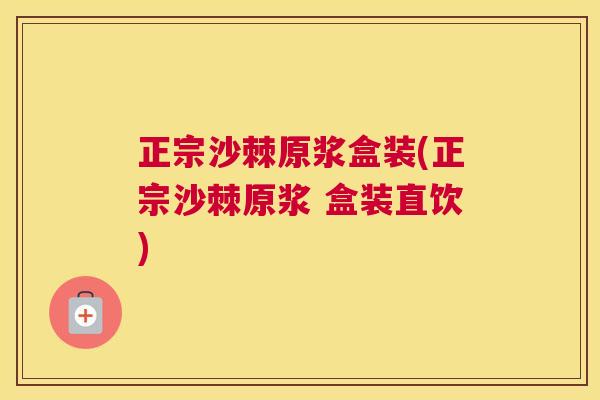 正宗沙棘原浆盒装(正宗沙棘原浆 盒装直饮)