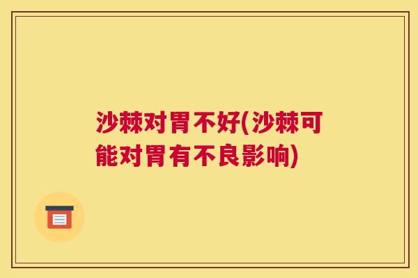 沙棘对胃不好(沙棘可能对胃有不良影响)