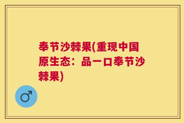 奉节沙棘果(重现中国原生态：品一口奉节沙棘果)