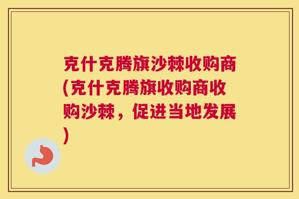 克什克腾旗沙棘收购商(克什克腾旗收购商收购沙棘，促进当地发展)