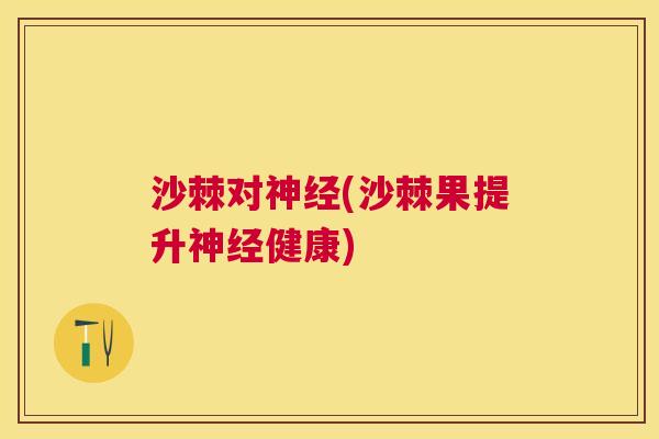 沙棘对神经(沙棘果提升神经健康)