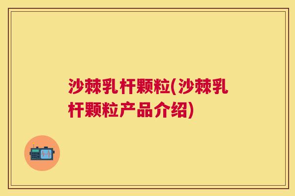 沙棘乳杆颗粒(沙棘乳杆颗粒产品介绍)