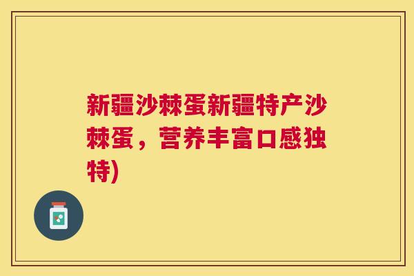 新疆沙棘蛋新疆特产沙棘蛋，营养丰富口感独特)