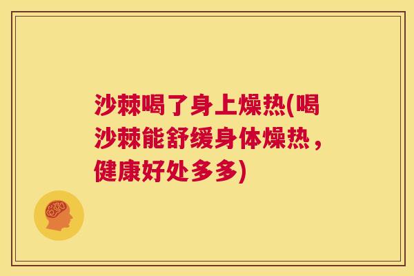 沙棘喝了身上燥热(喝沙棘能舒缓身体燥热，健康好处多多)