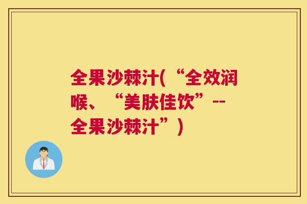 全果沙棘汁(“全效润喉、“美肤佳饮”--全果沙棘汁”)