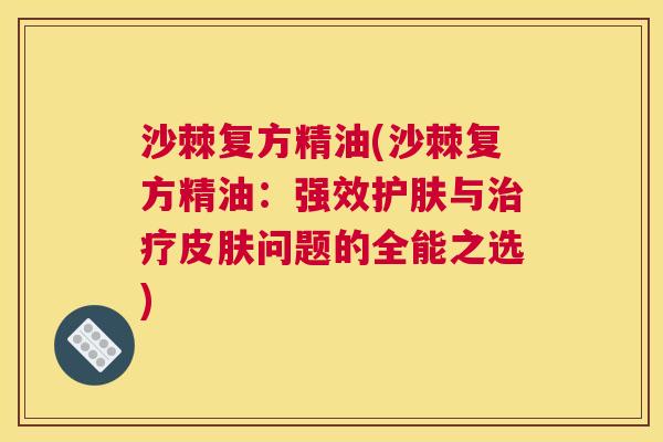 沙棘复方精油(沙棘复方精油：强效护肤与治疗皮肤问题的全能之选)