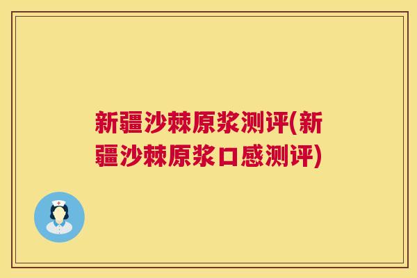 新疆沙棘原浆测评(新疆沙棘原浆口感测评)