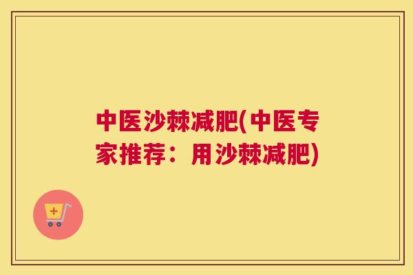 中医沙棘减肥(中医专家推荐：用沙棘减肥)