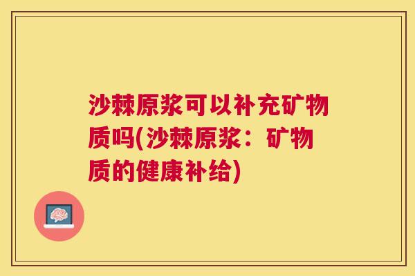 沙棘原浆可以补充矿物质吗(沙棘原浆：矿物质的健康补给)