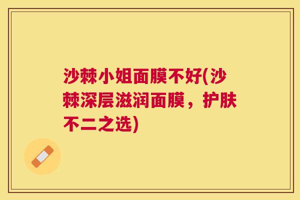 沙棘小姐面膜不好(沙棘深层滋润面膜，护肤不二之选)