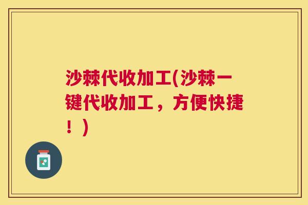 沙棘代收加工(沙棘一键代收加工，方便快捷！)