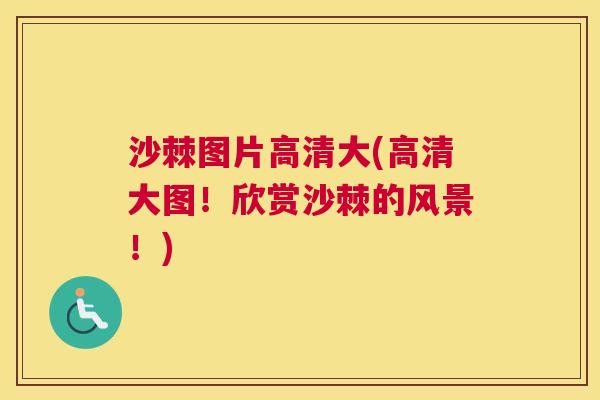 沙棘图片高清大(高清大图！欣赏沙棘的风景！)