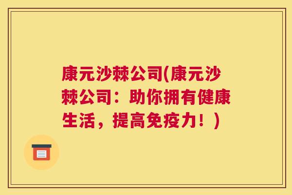 康元沙棘公司(康元沙棘公司：助你拥有健康生活，提高免疫力！)