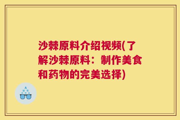 沙棘原料介绍视频(了解沙棘原料：制作美食和药物的完美选择)