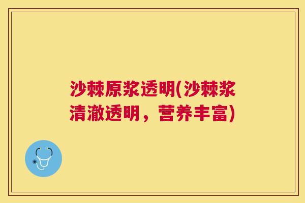 沙棘原浆透明(沙棘浆清澈透明，营养丰富)
