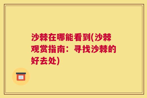 沙棘在哪能看到(沙棘观赏指南：寻找沙棘的好去处)