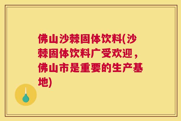佛山沙棘固体饮料(沙棘固体饮料广受欢迎，佛山市是重要的生产基地)