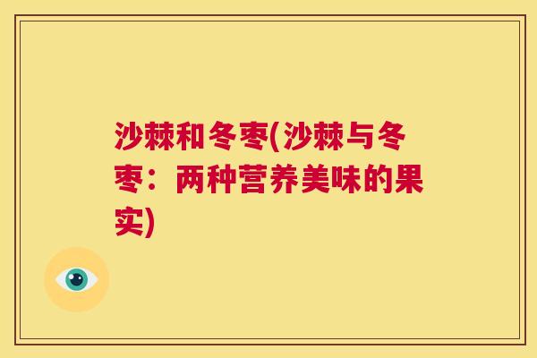 沙棘和冬枣(沙棘与冬枣：两种营养美味的果实)