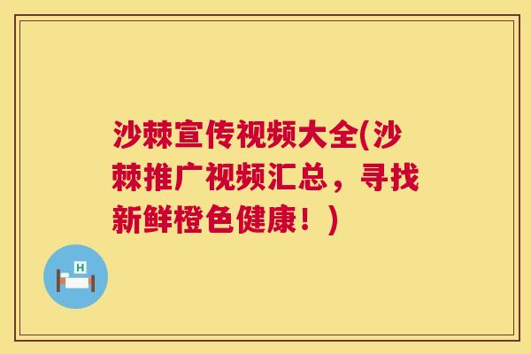 沙棘宣传视频大全(沙棘推广视频汇总，寻找新鲜橙色健康！)