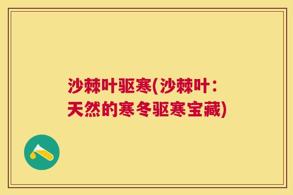沙棘叶驱寒(沙棘叶：天然的寒冬驱寒宝藏)
